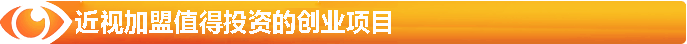 近視加盟-值得投資的創(chuàng)業(yè)項目